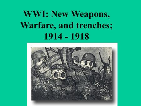 WWI: New Weapons, Warfare, and trenches; 1914 - 1918.