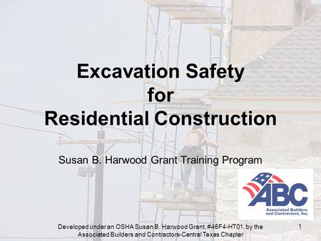 Developed under an OSHA Susan B. Harwood Grant, #46F4-HT01, by the Associated Builders and Contractors-Central Texas Chapter 1 Excavation Safety for Residential.