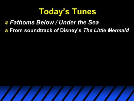 Today’s Tunes  Fathoms Below / Under the Sea  From soundtrack of Disney’s The Little Mermaid.