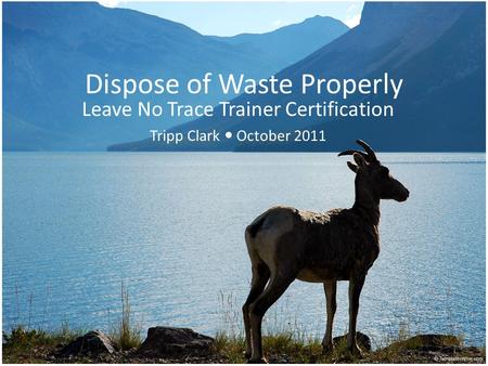 Dispose of Waste Properly Leave No Trace Trainer Certification Tripp Clark October 2011.