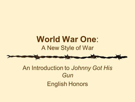 World War One: A New Style of War An Introduction to Johnny Got His Gun English Honors.