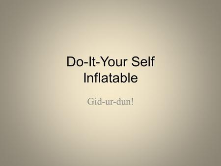 Do-It-Your Self Inflatable Gid-ur-dun!. Materials Time : 1-2 days (approx 12 hours to install) Materials Needed: most of this can be bought at HomeDepot.