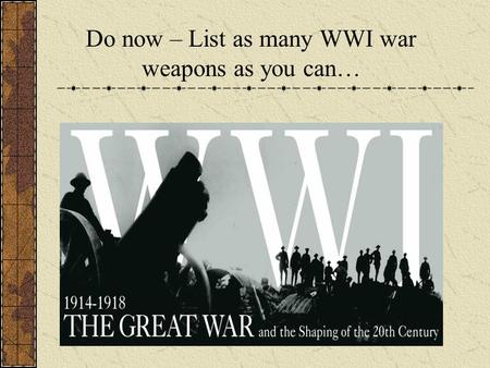Do now – List as many WWI war weapons as you can….