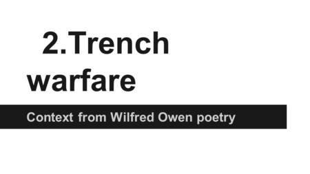 2.Trench warfare Context from Wilfred Owen poetry.