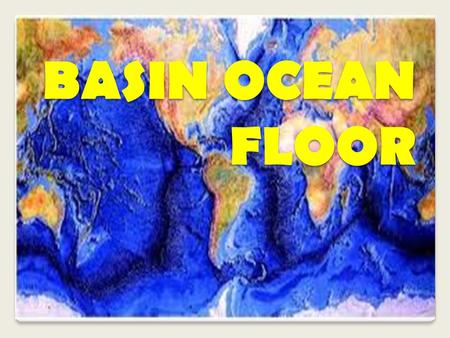 BASIN OCEAN FLOOR. Objectives At the end of the lesson the students are expected to: identify the major features of the Ocean Basin Floor and the Oceanic.