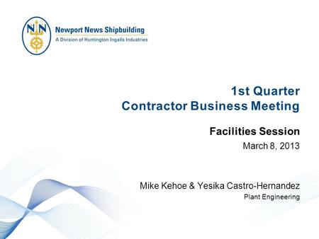 1st Quarter Contractor Business Meeting March 8, 2013 Mike Kehoe & Yesika Castro-Hernandez Plant Engineering Facilities Session.