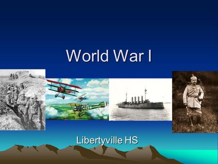 World War I Libertyville HS. In 1914, Europe was a powder keg… Europe was an armed camp –France vs. Germany –Austro Hungary vs. Russians Principles of.