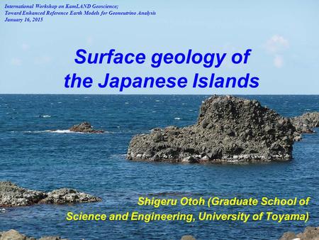 Surface geology of the Japanese Islands Shigeru Otoh (Graduate School of Science and Engineering, University of Toyama) International Workshop on KamLAND.