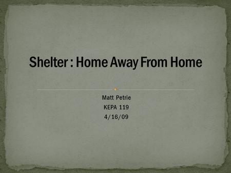 Matt Petrie KEPA 119 4/16/09. If there is a situation where a shelter is going to be needed then it should be one of first things to taken care of. People.