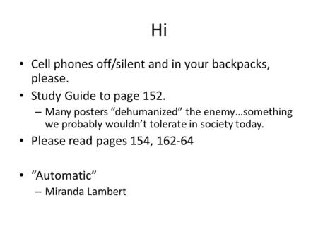 Hi Cell phones off/silent and in your backpacks, please. Study Guide to page 152. – Many posters “dehumanized” the enemy…something we probably wouldn’t.