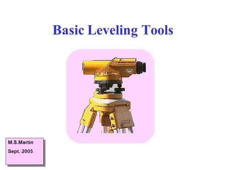 Basic Leveling Tools M.S.Martin Sept. 2005 M.S.Martin Sept. 2005.