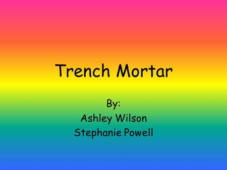 Trench Mortar By: Ashley Wilson Stephanie Powell.