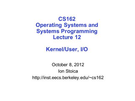 CS162 Operating Systems and Systems Programming Lecture 12 Kernel/User, I/O October 8, 2012 Ion Stoica
