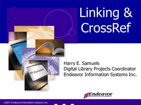 C2001 Endeavor Information Systems, Inc. 1 Linking & CrossRef Harry E. Samuels Digital Library Projects Coordinator Endeavor Information Systems Inc.