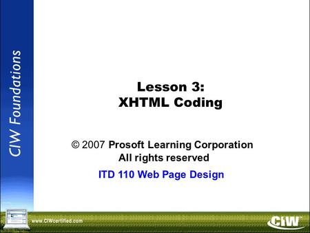 Copyright © 2004 ProsoftTraining, All Rights Reserved. Lesson 3: XHTML Coding © 2007 Prosoft Learning Corporation All rights reserved ITD 110 Web Page.