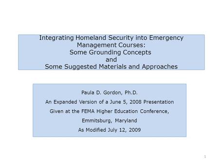 Integrating Homeland Security into Emergency Management Courses: Some Grounding Concepts and Some Suggested Materials and Approaches Paula D. Gordon, Ph.D.