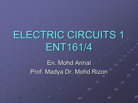 ELECTRIC CIRCUITS 1 ENT161/4 En. Mohd Arinal Prof. Madya Dr. Mohd Rizon.