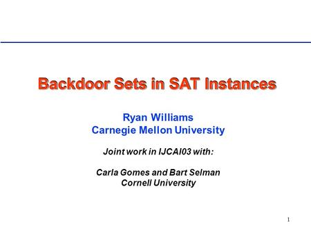 1 Backdoor Sets in SAT Instances Ryan Williams Carnegie Mellon University Joint work in IJCAI03 with: Carla Gomes and Bart Selman Cornell University.