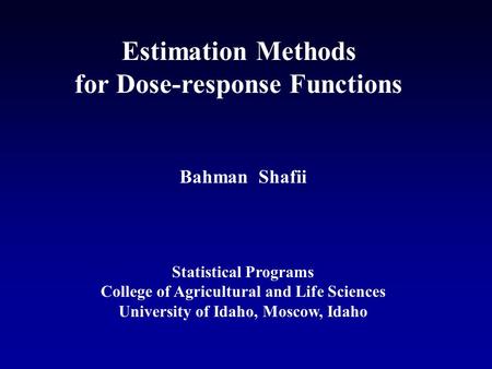 Estimation Methods for Dose-response Functions Bahman Shafii Statistical Programs College of Agricultural and Life Sciences University of Idaho, Moscow,