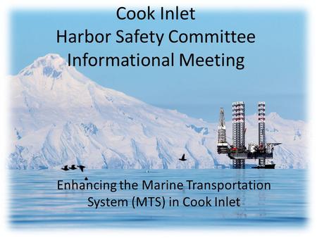 Cook Inlet Harbor Safety Committee Informational Meeting Enhancing the Marine Transportation System (MTS) in Cook Inlet.