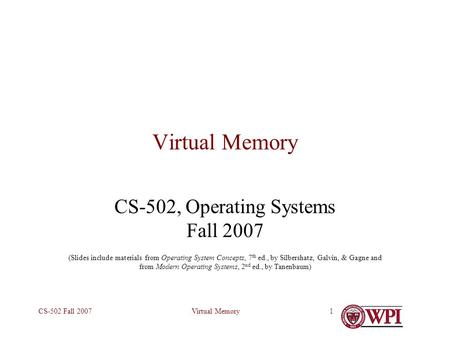 Virtual MemoryCS-502 Fall 20071 Virtual Memory CS-502, Operating Systems Fall 2007 (Slides include materials from Operating System Concepts, 7 th ed.,
