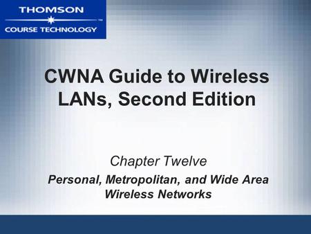 CWNA Guide to Wireless LANs, Second Edition Chapter Twelve Personal, Metropolitan, and Wide Area Wireless Networks.