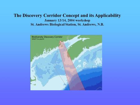 The Discovery Corridor Concept and its Applicability January 13/14, 2004 workshop St. Andrews Biological Station, St. Andrews, N.B.