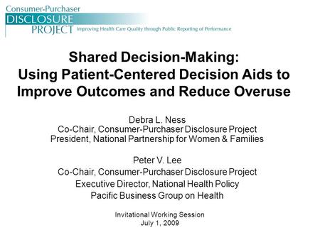 Shared Decision-Making: Using Patient-Centered Decision Aids to Improve Outcomes and Reduce Overuse Debra L. Ness Co-Chair, Consumer-Purchaser Disclosure.
