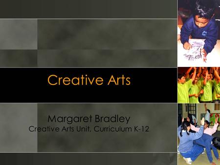 Creative Arts Margaret Bradley Creative Arts Unit, Curriculum K-12.