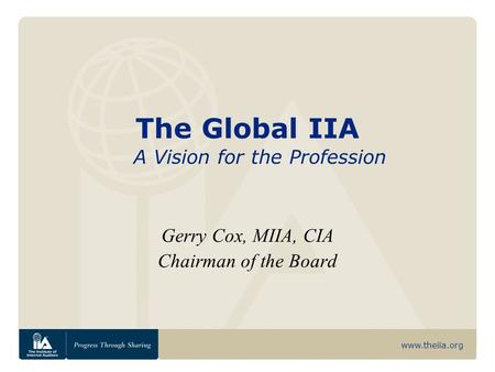 Www.theiia.org The Global IIA Gerry Cox, MIIA, CIA Chairman of the Board A Vision for the Profession.