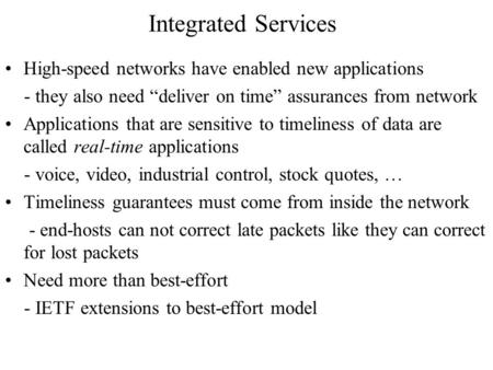 Integrated Services High-speed networks have enabled new applications - they also need “deliver on time” assurances from network Applications that are.