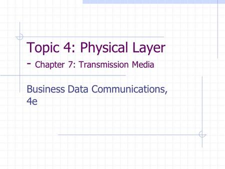 Topic 4: Physical Layer - Chapter 7: Transmission Media Business Data Communications, 4e.