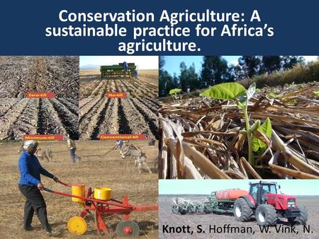 Conservation Agriculture: A sustainable practice for Africa’s agriculture. Knott, S. Hoffman, W. Vink, N.