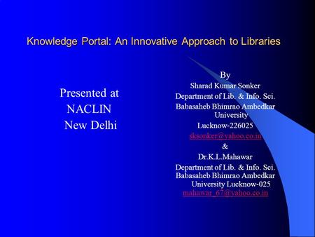 Knowledge Portal: An Innovative Approach to Libraries Presented at NACLIN New Delhi By Sharad Kumar Sonker Department of Lib. & Info. Sci. Babasaheb Bhimrao.