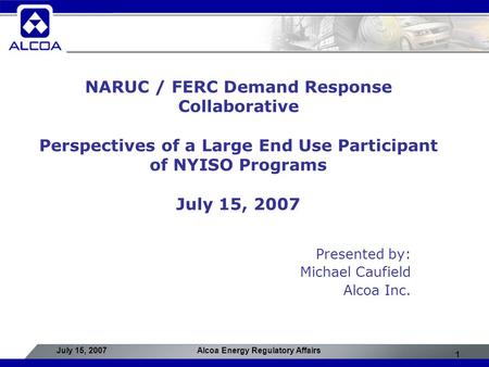 1 July 15, 2007Alcoa Energy Regulatory Affairs NARUC / FERC Demand Response Collaborative Perspectives of a Large End Use Participant of NYISO Programs.