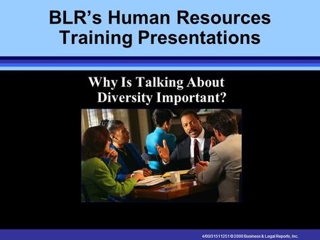 4/00/31511251 © 2000 Business & Legal Reports, Inc. BLR’s Human Resources Training Presentations Why Is Talking About Diversity Important?