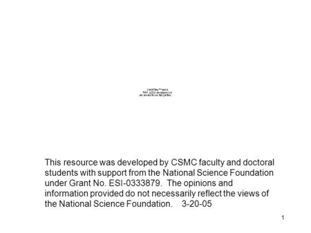 1 This resource was developed by CSMC faculty and doctoral students with support from the National Science Foundation under Grant No. ESI-0333879. The.