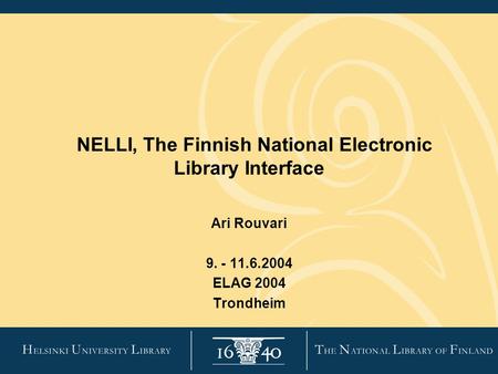 NELLI, The Finnish National Electronic Library Interface Ari Rouvari 9. - 11.6.2004 ELAG 2004 Trondheim.