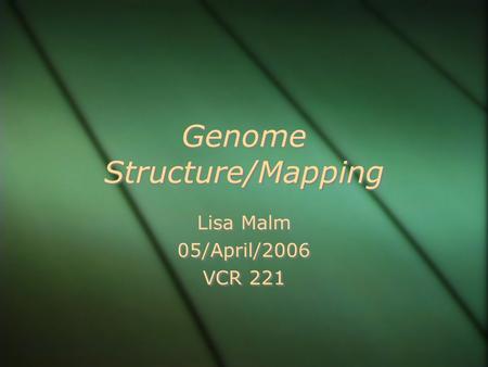 Genome Structure/Mapping Lisa Malm 05/April/2006 VCR 221 Lisa Malm 05/April/2006 VCR 221.