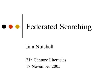 Federated Searching In a Nutshell 21 st Century Literacies 18 November 2005.