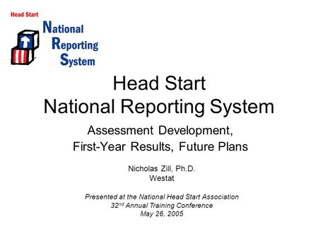 Head Start National Reporting System Assessment Development, First-Year Results, Future Plans Nicholas Zill, Ph.D. Westat Presented at the National Head.
