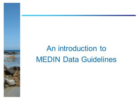 An introduction to MEDIN Data Guidelines. What MEDIN data guidelines are not… Protocols for collection methods Prescriptive of how you have to collect.
