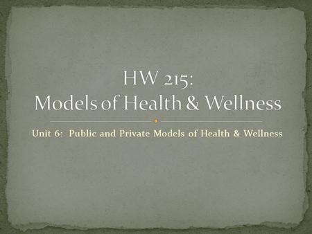 Unit 6: Public and Private Models of Health & Wellness.