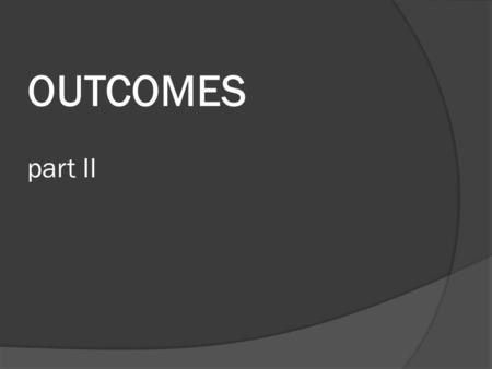 OUTCOMES part II. OUTCOMES  Two general categories: Institution Centered Outcomes Those outcomes that have more direct benefit to the College than to.