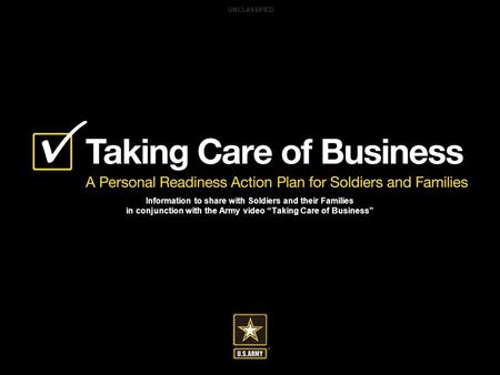 Information to share with Soldiers and their Families in conjunction with the Army video “Taking Care of Business” UNCLASSIFIED.