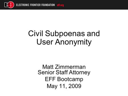 Civil Subpoenas and User Anonymity Matt Zimmerman Senior Staff Attorney EFF Bootcamp May 11, 2009.