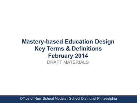 Mastery-based Education Design Key Terms & Definitions February 2014 DRAFT MATERIALS Office of New School Models Ι School District of Philadelphia.