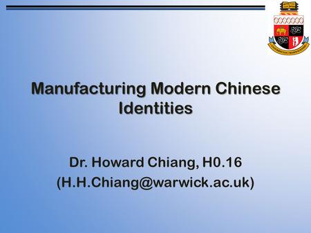 Manufacturing Modern Chinese Identities Dr. Howard Chiang, H0.16