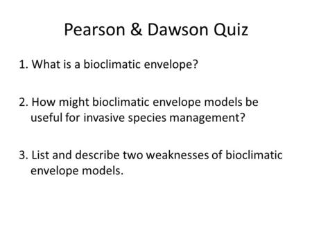Pearson & Dawson Quiz 1. What is a bioclimatic envelope? 2. How might bioclimatic envelope models be useful for invasive species management? 3. List and.