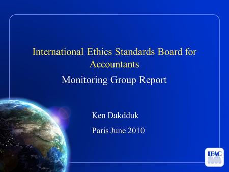 International Ethics Standards Board for Accountants Monitoring Group Report Ken Dakdduk Paris June 2010.